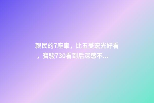 親民的7座車，比五菱宏光好看，寶駿730看到后深感不安